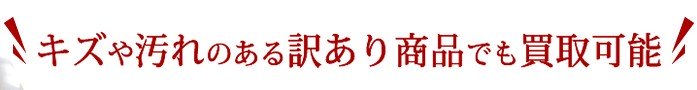キズや汚れのある訳あり商品でも買取可能